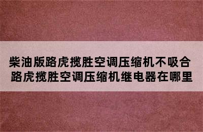 柴油版路虎揽胜空调压缩机不吸合 路虎揽胜空调压缩机继电器在哪里